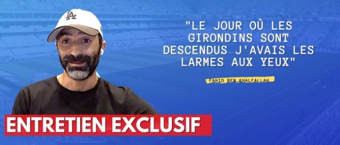 Entretien avec Fahid Ben Khalfallah : les Girondins, sa carrière et son métier d'agent de joueurs