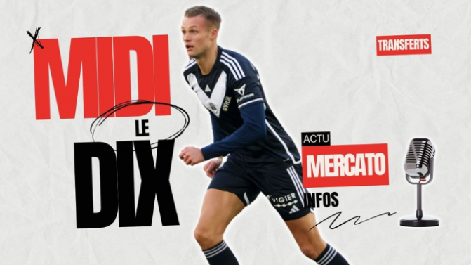 Le Midi 10 en direct : l'actu mercato des Girondins de Bordeaux